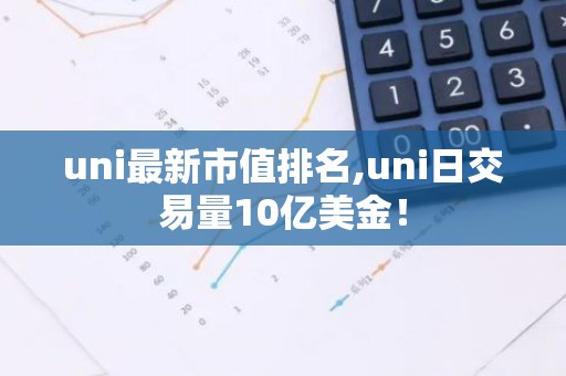 uni最新市值排名,uni日交易量10亿美金！