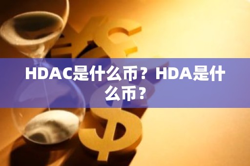 HDAC是什么币？HDA是什么币？