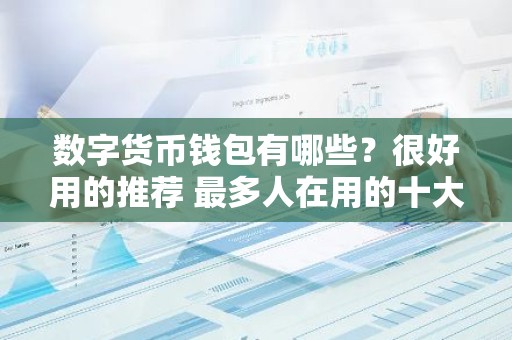 数字货币钱包有哪些？很好用的推荐 最多人在用的十大数字货币钱包推荐