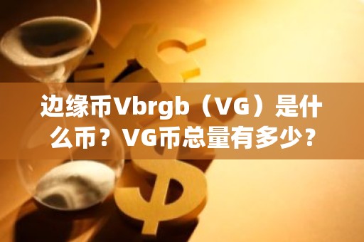边缘币Vbrgb（VG）是什么币？VG币总量有多少？
