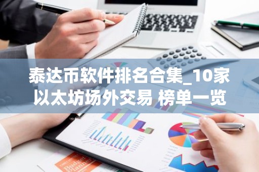 泰达币软件排名合集_10家以太坊场外交易 榜单一览