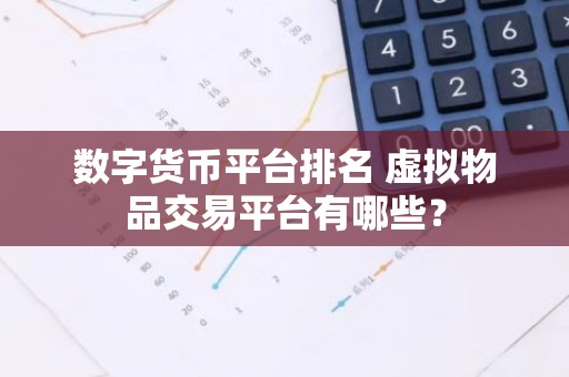数字货币平台排名 虚拟物品交易平台有哪些？