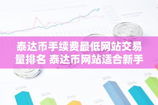 泰达币手续费最低网站交易量排名 泰达币网站适合新手最新排名
