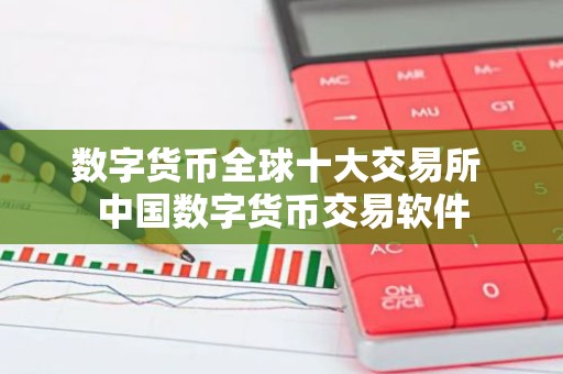 数字货币全球十大交易所 中国数字货币交易软件