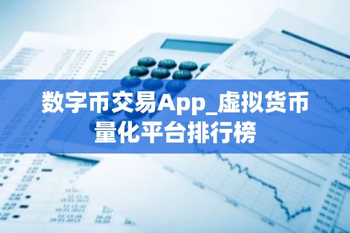 数字币交易App_虚拟货币量化平台排行榜