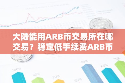 大陆能用ARB币交易所在哪交易？稳定低手续费ARB币交易所安卓榜单