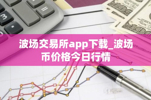 波场交易所app下载_波场币价格今日行情