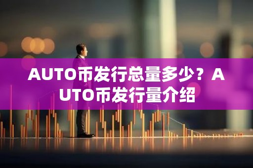 AUTO币发行总量多少？AUTO币发行量介绍