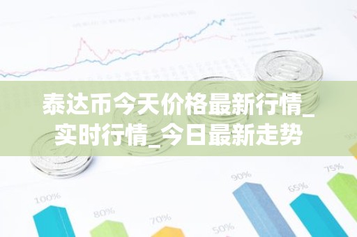 泰达币今天价格最新行情_实时行情_今日最新走势
