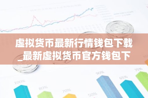 虚拟货币最新行情钱包下载_最新虚拟货币官方钱包下载