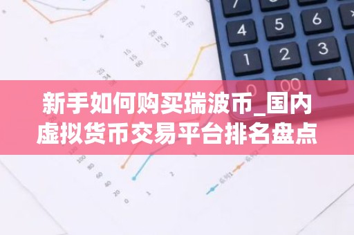 新手如何购买瑞波币_国内虚拟货币交易平台排名盘点