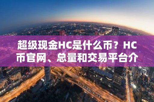 超级现金HC是什么币？HC币官网、总量和交易平台介绍