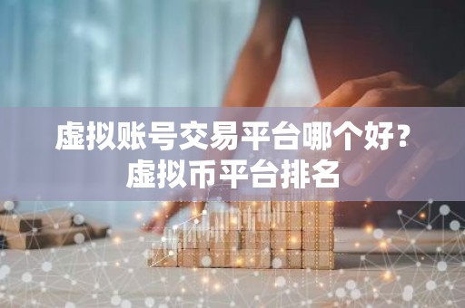 虚拟账号交易平台哪个好？虚拟币平台排名