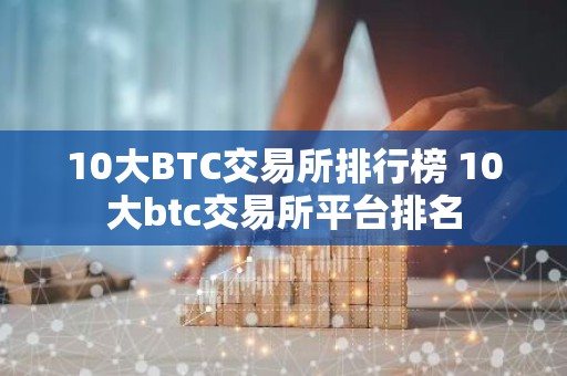 10大BTC交易所排行榜 10大btc交易所平台排名