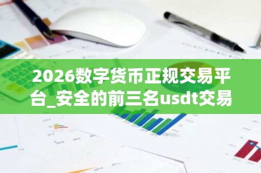 2026数字货币正规交易平台_安全的前三名usdt交易平台榜单一览
