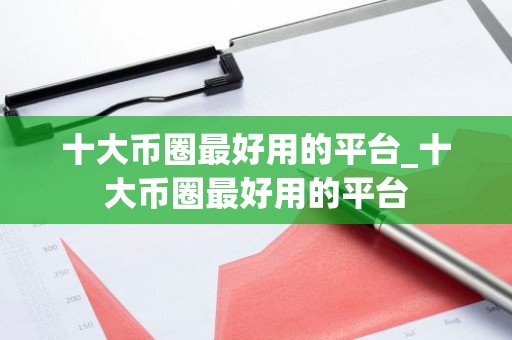 十大币圈最好用的平台_十大币圈最好用的平台