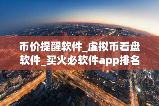 币价提醒软件_虚拟币看盘软件_买火必软件app排名