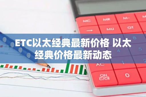 ETC以太经典最新价格 以太经典价格最新动态