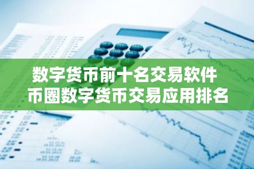 数字货币前十名交易软件 币圈数字货币交易应用排名