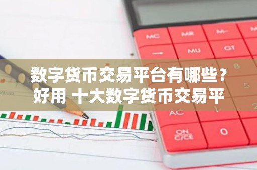 数字货币交易平台有哪些？好用 十大数字货币交易平台推荐