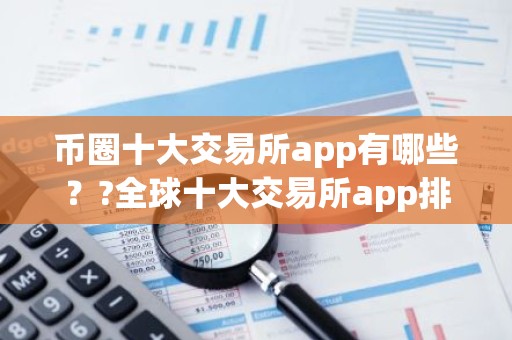币圈十大交易所app有哪些？?全球十大交易所app排行榜