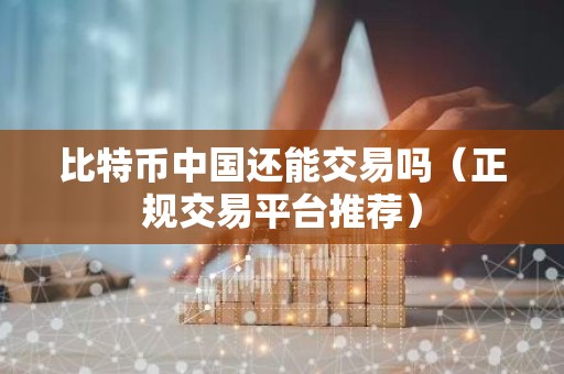 比特币中国还能交易吗（正规交易平台推荐）