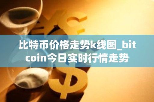 比特币价格走势k线图_bitcoin今日实时行情走势