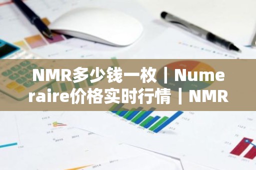 NMR多少钱一枚｜Numeraire价格实时行情｜NMR币简单介绍