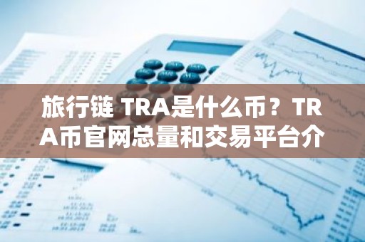 旅行链 TRA是什么币？TRA币官网总量和交易平台介绍