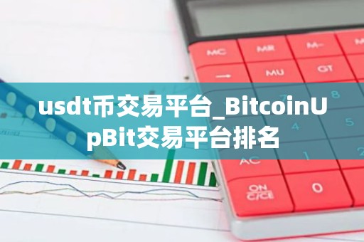 usdt币交易平台_BitcoinUpBit交易平台排名