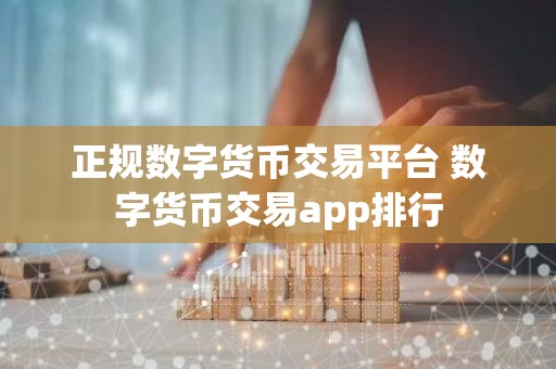 正规数字货币交易平台 数字货币交易app排行