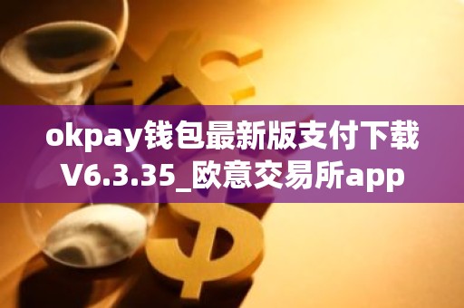 okpay钱包最新版支付下载V6.3.35_欧意交易所app