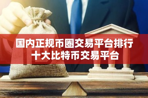 国内正规币圈交易平台排行 十大比特币交易平台