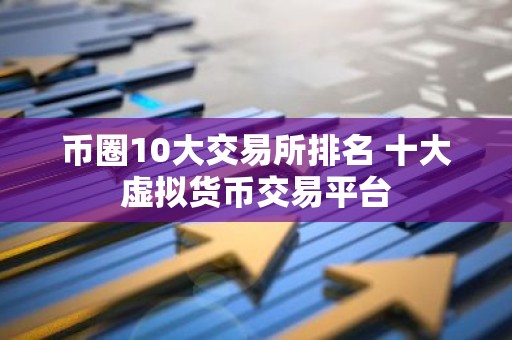 币圈10大交易所排名 十大虚拟货币交易平台