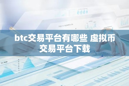 btc交易平台有哪些 虚拟币交易平台下载