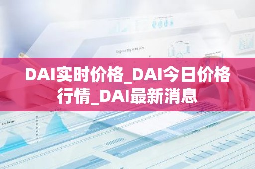 DAI实时价格_DAI今日价格行情_DAI最新消息