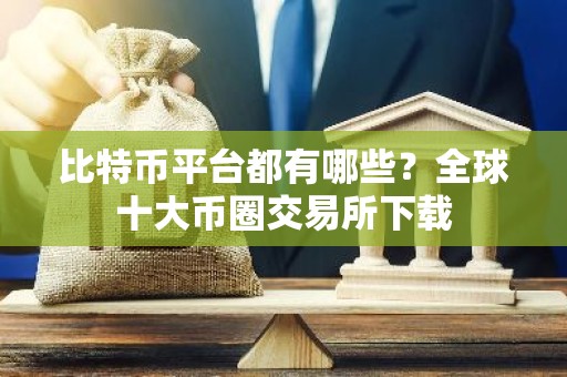 比特币平台都有哪些？全球十大币圈交易所下载
