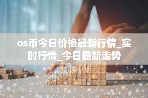 os币今日价格最新行情_实时行情_今日最新走势