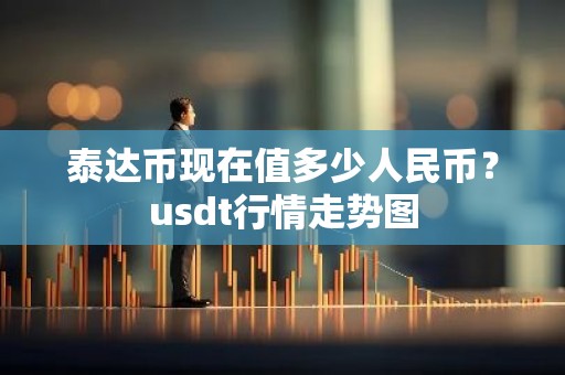 泰达币现在值多少人民币？usdt行情走势图