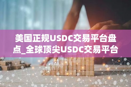 美国正规USDC交易平台盘点_全球顶尖USDC交易平台十大排名