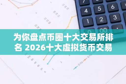 为你盘点币圈十大交易所排名 2026十大虚拟货币交易平台排名