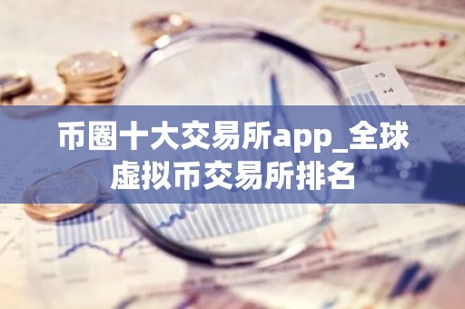 币圈十大交易所app_全球虚拟币交易所排名