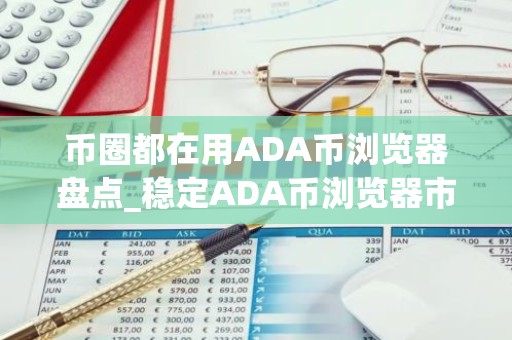 币圈都在用ADA币浏览器盘点_稳定ADA币浏览器市场占有率排名