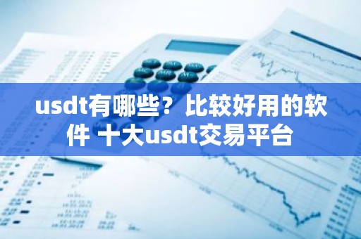 usdt有哪些？比较好用的软件 十大usdt交易平台