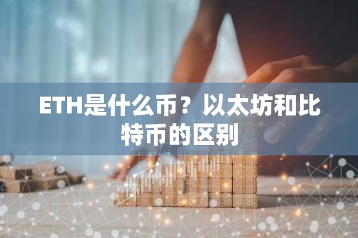 ETH是什么币？以太坊和比特币的区别