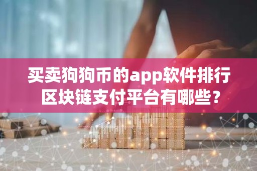 买卖狗狗币的app软件排行 区块链支付平台有哪些？