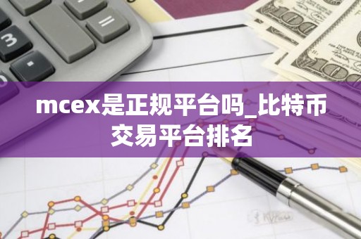 mcex是正规平台吗_比特币交易平台排名