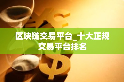 区块链交易平台_十大正规交易平台排名