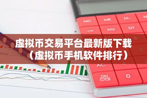 虚拟币交易平台最新版下载（虚拟币手机软件排行）