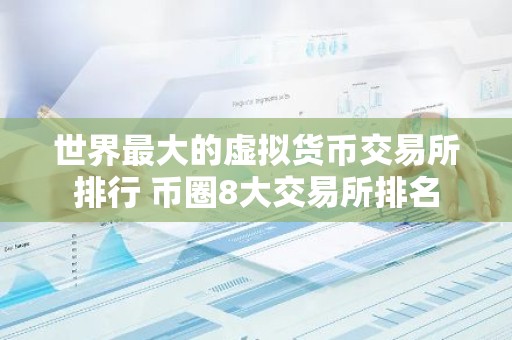 世界最大的虚拟货币交易所排行 币圈8大交易所排名